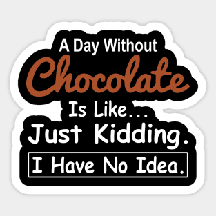 A Day Without Chocolate Is Like Just Kidding I Have No Idea Sticker